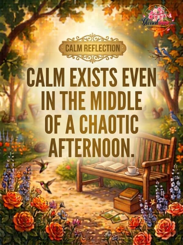 Calm exists even in the middle of a chaotic afternoon