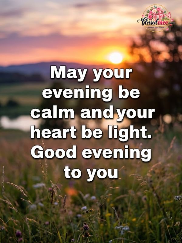May your evening be calm and your heart be light. Good evening to you