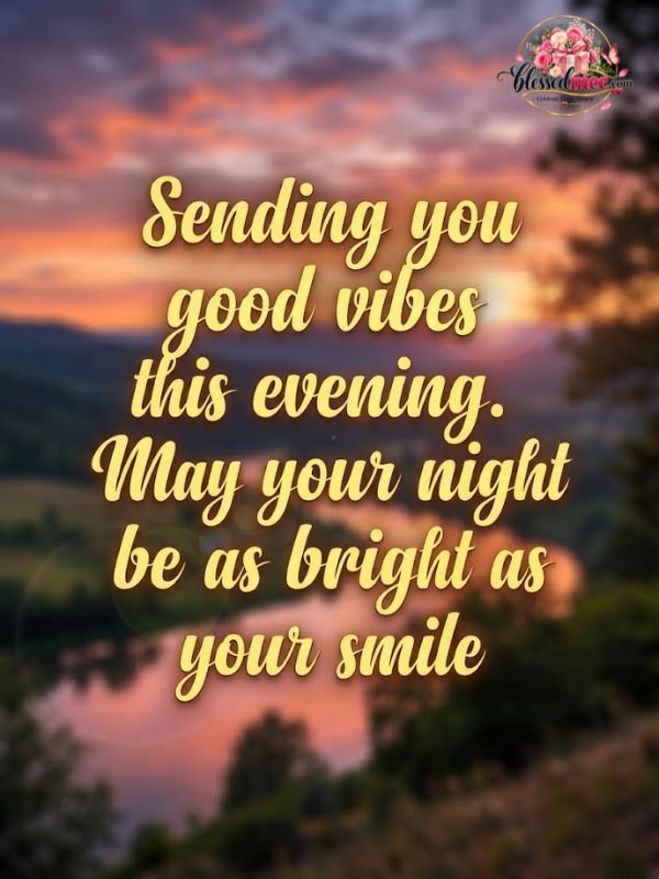Sending you good vibes this evening. May your night be as bright as your smile