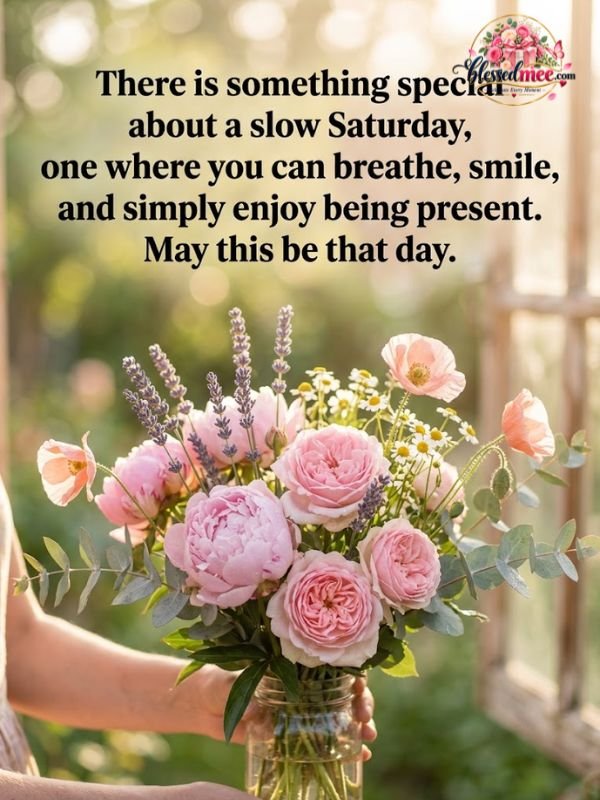 There is something special about a slow Saturday, one where you can breathe, smile, and simply enjoy being present. May this be that dayThere is something special about a slow Saturday, one where you can breathe, smile, and simply enjoy being present. May this be that day