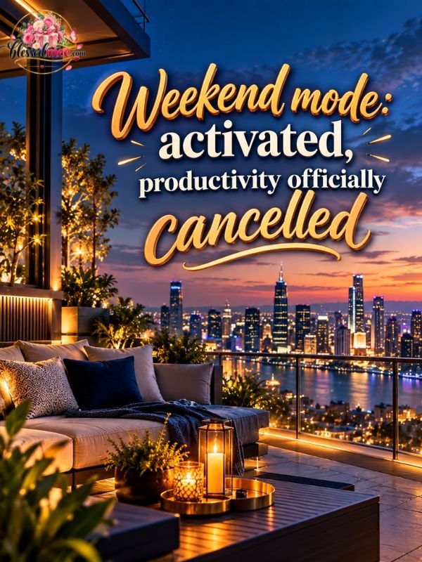 Weekend mode activated, productivity officially cancelled