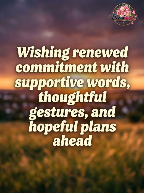 Wishing renewed commitment with supportive words, thoughtful gestures, and hopeful plans ahead