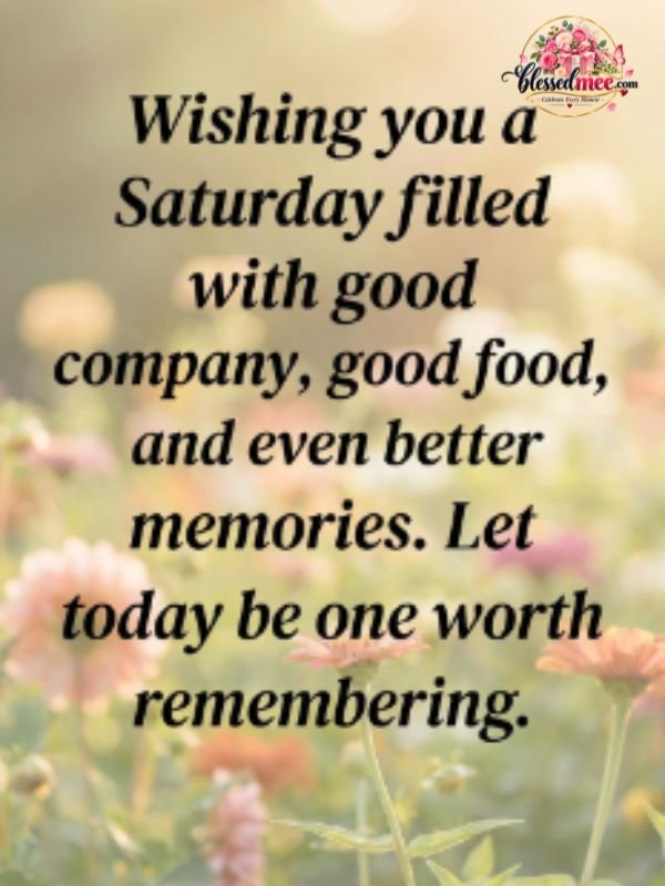Wishing you a Saturday filled with good company, good food, and even better memories. Let today be one worth remembering