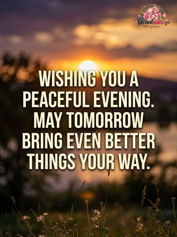 Wishing you a peaceful evening. May tomorrow bring even better things your way