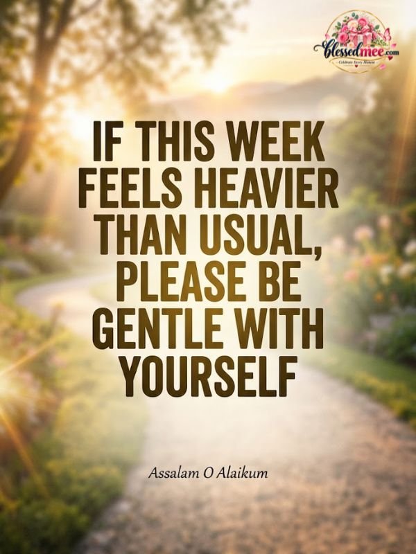 f this week feels heavier than usual, please be gentle with yourself