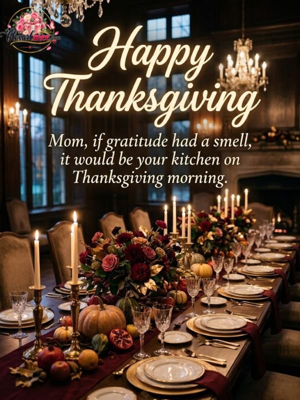 Mom, if gratitude had a smell, it would be your kitchen on Thanksgiving morning